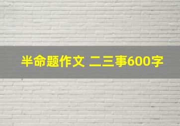 半命题作文 二三事600字